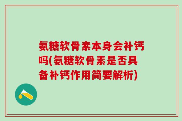 氨糖软骨素本身会补钙吗(氨糖软骨素是否具备补钙作用简要解析)