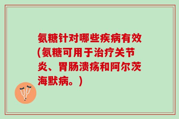 氨糖针对哪些疾病有效(氨糖可用于治疗关节炎、胃肠溃疡和阿尔茨海默病。)