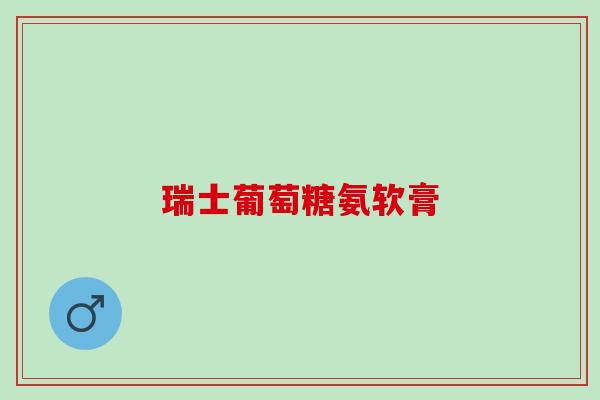 瑞士葡萄糖氨软膏