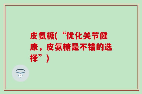 皮氨糖(“优化关节健康，皮氨糖是不错的选择”)