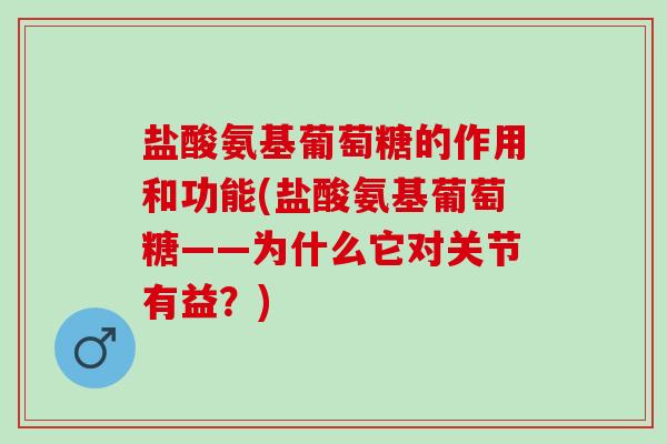 盐酸氨基葡萄糖的作用和功能(盐酸氨基葡萄糖——为什么它对关节有益？)