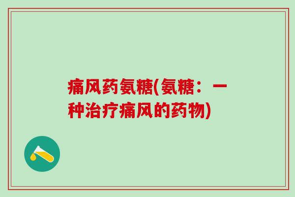 痛风药氨糖(氨糖：一种治疗痛风的药物)