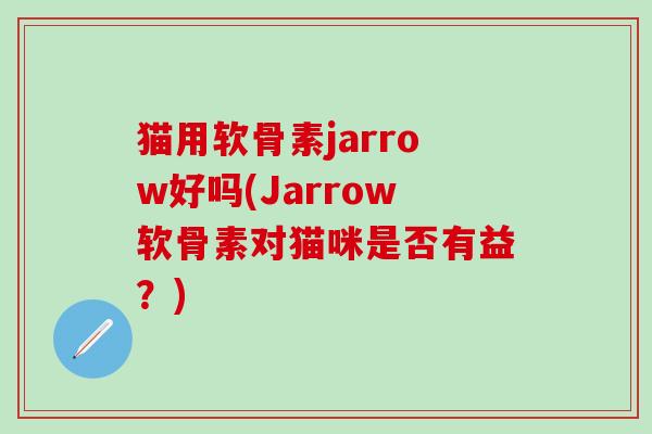 猫用软骨素jarrow好吗(Jarrow软骨素对猫咪是否有益？)