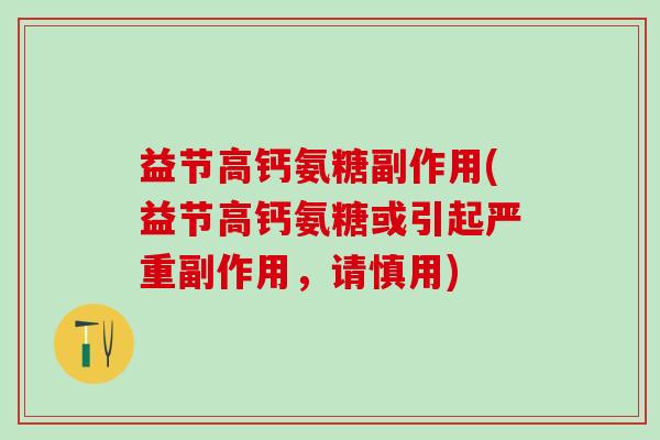 益节高钙氨糖副作用(益节高钙氨糖或引起严重副作用，请慎用)