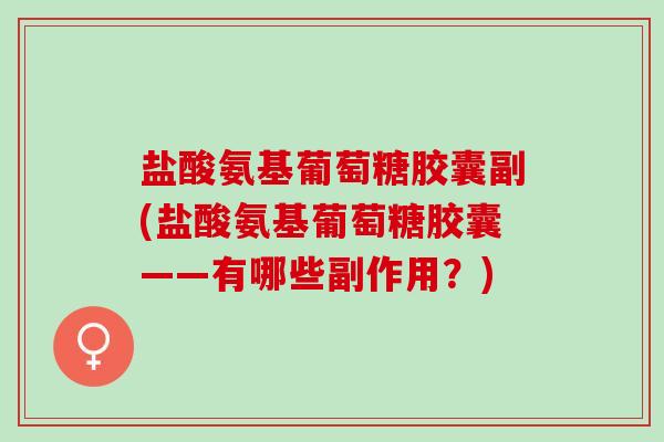 盐酸氨基葡萄糖胶囊副(盐酸氨基葡萄糖胶囊——有哪些副作用？)