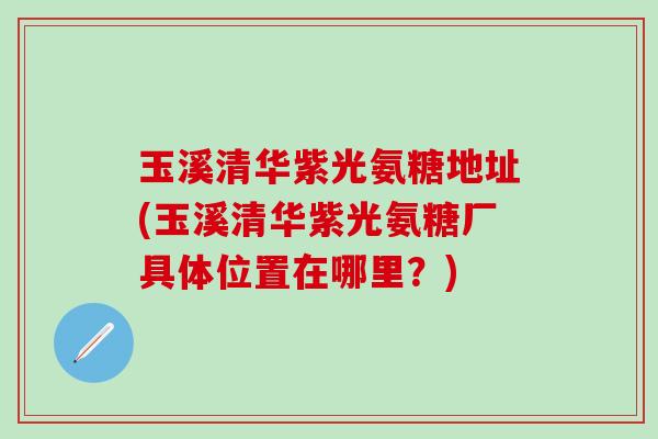 玉溪清华紫光氨糖地址(玉溪清华紫光氨糖厂具体位置在哪里？)