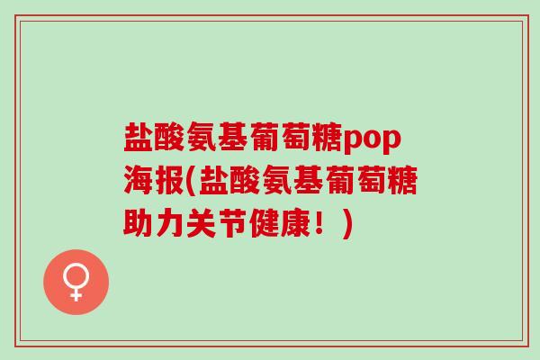盐酸氨基葡萄糖pop海报(盐酸氨基葡萄糖助力关节健康！)