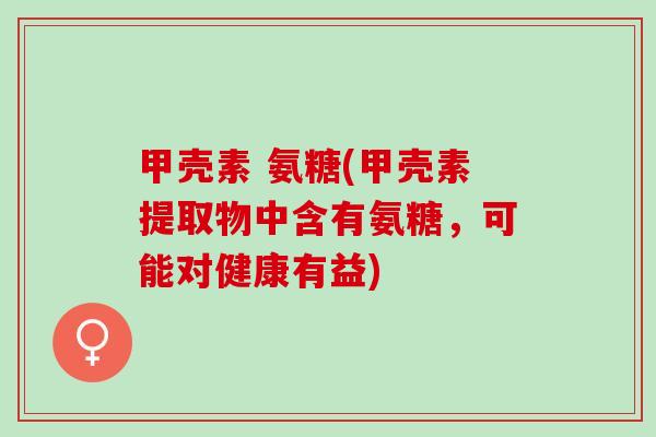 甲壳素 氨糖(甲壳素提取物中含有氨糖，可能对健康有益)