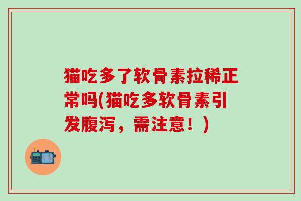 猫吃多了软骨素拉稀正常吗(猫吃多软骨素引发腹泻，需注意！)
