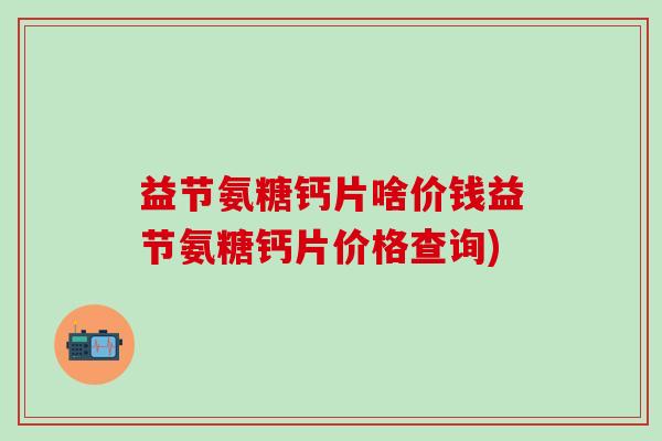 益节氨糖钙片啥价钱益节氨糖钙片价格查询)