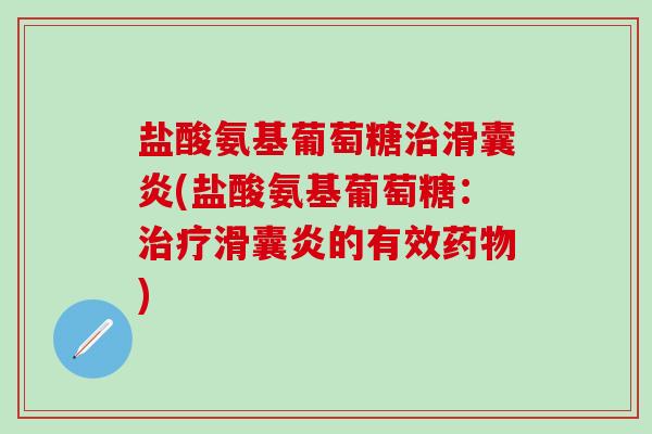盐酸氨基葡萄糖治滑囊炎(盐酸氨基葡萄糖：治疗滑囊炎的有效药物)