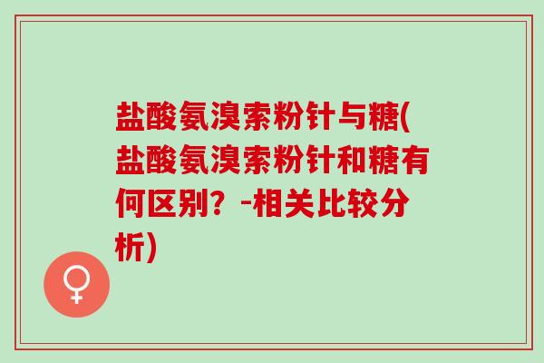 盐酸氨溴索粉针与糖(盐酸氨溴索粉针和糖有何区别？-相关比较分析)