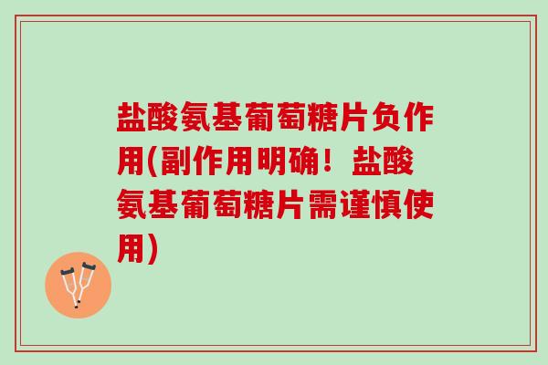 盐酸氨基葡萄糖片负作用(副作用明确！盐酸氨基葡萄糖片需谨慎使用)