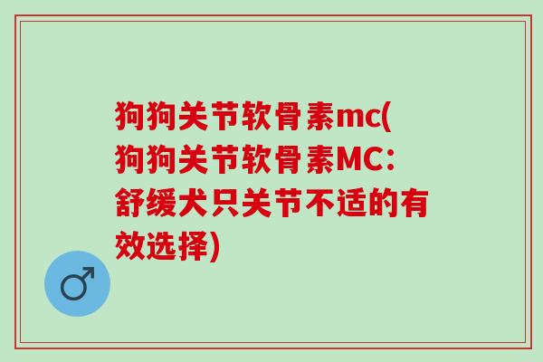 狗狗关节软骨素mc(狗狗关节软骨素MC：舒缓犬只关节不适的有效选择)