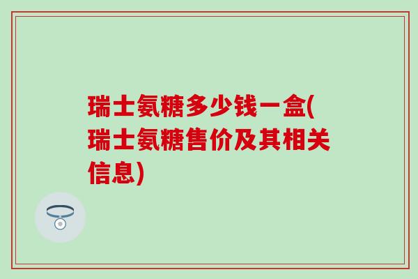 瑞士氨糖多少钱一盒(瑞士氨糖售价及其相关信息) 瑞士氨糖多少钱一盒(瑞士氨糖售价及其相关信息)