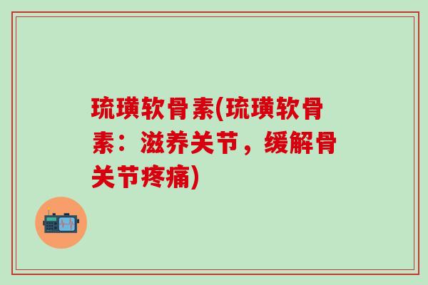琉璜软骨素(琉璜软骨素：滋养关节，缓解骨关节疼痛)