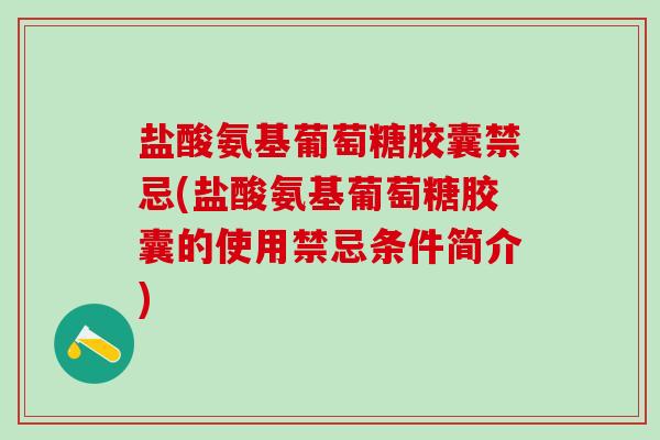 盐酸氨基葡萄糖胶囊禁忌(盐酸氨基葡萄糖胶囊的使用禁忌条件简介)