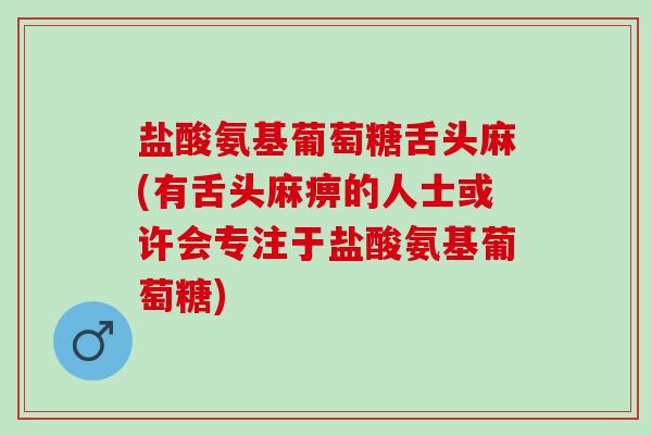 盐酸氨基葡萄糖舌头麻(有舌头麻痹的人士或许会专注于盐酸氨基葡萄糖)