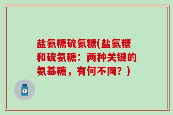 盐氨糖硫氨糖(盐氨糖和硫氨糖：两种关键的氨基糖，有何不同？)