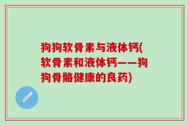 狗狗软骨素与液体钙(软骨素和液体钙——狗狗骨骼健康的良药)