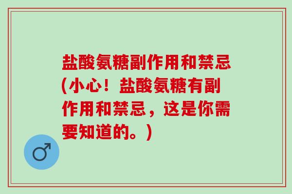 盐酸氨糖副作用和禁忌(小心！盐酸氨糖有副作用和禁忌，这是你需要知道的。)