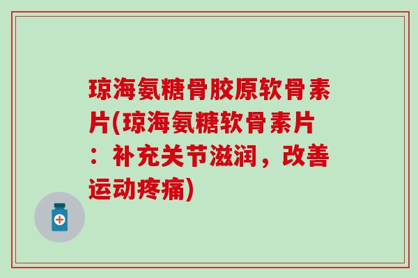 琼海氨糖骨胶原软骨素片(琼海氨糖软骨素片：补充关节滋润，改善运动)