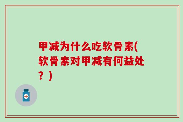 甲减为什么吃软骨素(软骨素对甲减有何益处？)