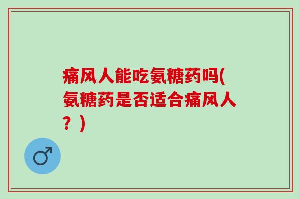 人能吃氨糖药吗(氨糖药是否适合人?) 人能吃氨糖药吗(氨糖药是否适合人?)