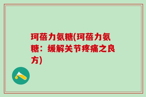 珂蓓力氨糖(珂蓓力氨糖：缓解关节疼痛之良方)
