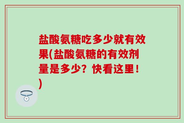 盐酸氨糖吃多少就有效果(盐酸氨糖的有效剂量是多少？快看这里！)