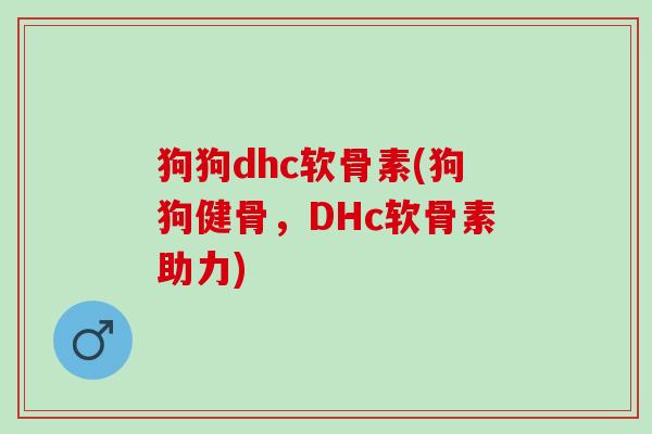 狗狗dhc软骨素(狗狗健骨，DHc软骨素助力)