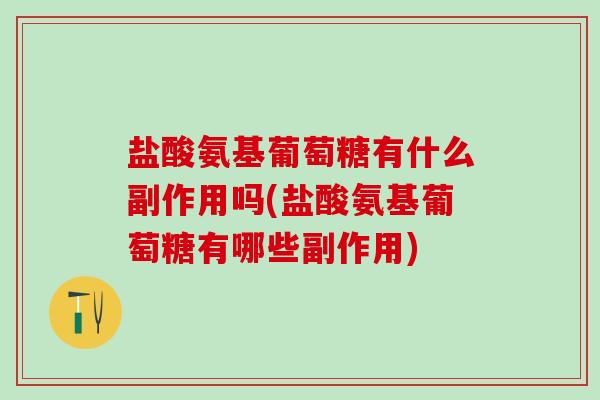 盐酸氨基葡萄糖有什么副作用吗(盐酸氨基葡萄糖有哪些副作用)