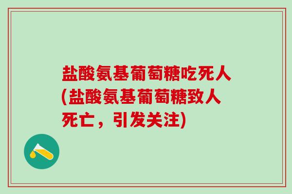 盐酸氨基葡萄糖吃死人(盐酸氨基葡萄糖致人死亡，引发关注)