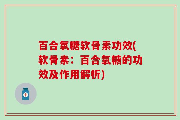百合氧糖软骨素功效(软骨素：百合氧糖的功效及作用解析)