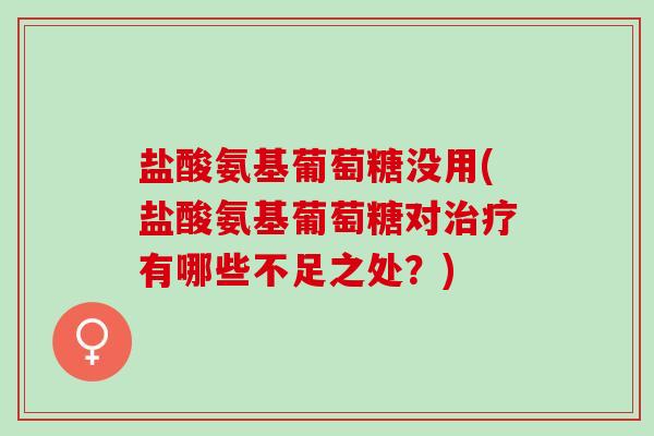 盐酸氨基葡萄糖没用(盐酸氨基葡萄糖对治疗有哪些不足之处？)