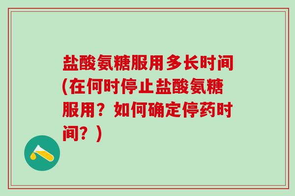 盐酸氨糖服用多长时间(在何时停止盐酸氨糖服用？如何确定停药时间？)