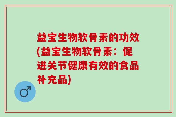 益宝生物软骨素的功效(益宝生物软骨素：促进关节健康有效的食品补充品)