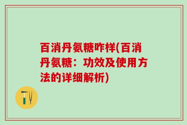 百消丹氨糖咋样(百消丹氨糖：功效及使用方法的详细解析)