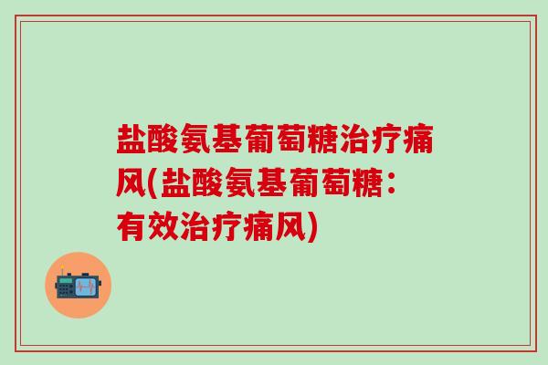 盐酸氨基葡萄糖治疗痛风(盐酸氨基葡萄糖：有效治疗痛风)