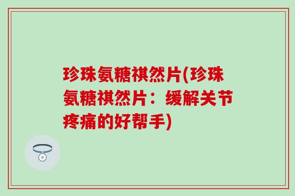 珍珠氨糖祺然片(珍珠氨糖祺然片：缓解关节疼痛的好帮手)