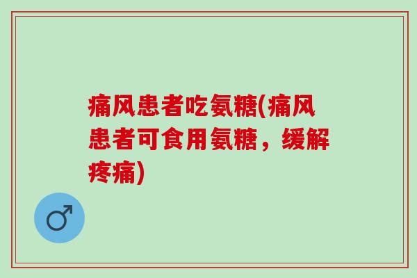 痛风患者吃氨糖(痛风患者可食用氨糖，缓解疼痛)