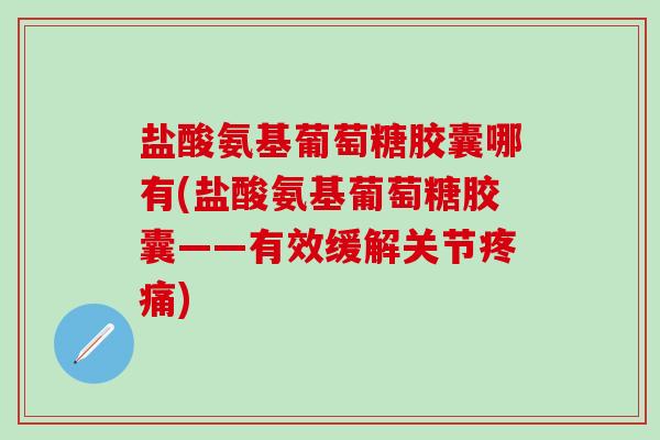 盐酸氨基葡萄糖胶囊哪有(盐酸氨基葡萄糖胶囊——有效缓解关节) 盐酸氨基葡萄糖胶囊哪有(盐酸氨基葡萄糖胶囊——有效缓解关节)