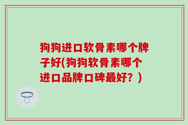 狗狗进口软骨素哪个牌子好(狗狗软骨素哪个进口品牌口碑最好？)