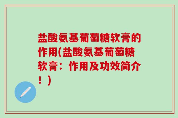 盐酸氨基葡萄糖软膏的作用(盐酸氨基葡萄糖软膏：作用及功效简介！)
