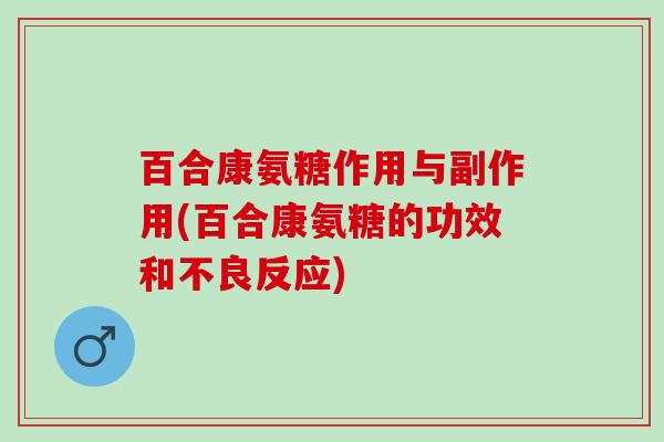 百合康氨糖作用与副作用(百合康氨糖的功效和不良反应)