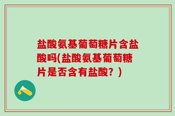 盐酸氨基葡萄糖片含盐酸吗(盐酸氨基葡萄糖片是否含有盐酸？)