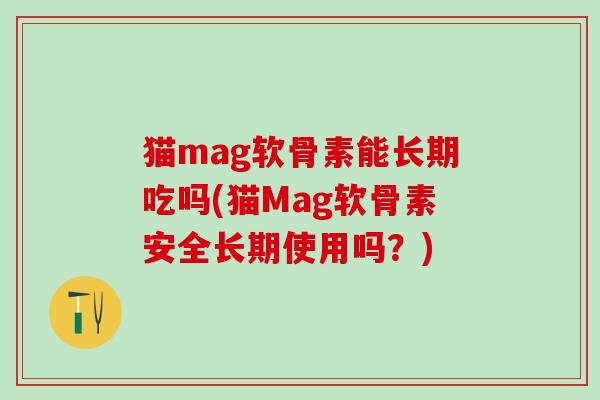 猫mag软骨素能长期吃吗(猫Mag软骨素安全长期使用吗？)
