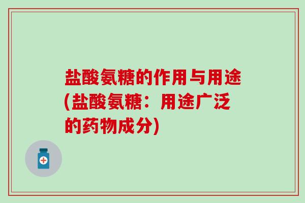 盐酸氨糖的作用与用途(盐酸氨糖：用途广泛的药物成分)