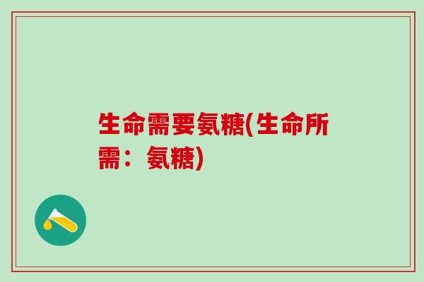 生命需要氨糖(生命所需：氨糖)