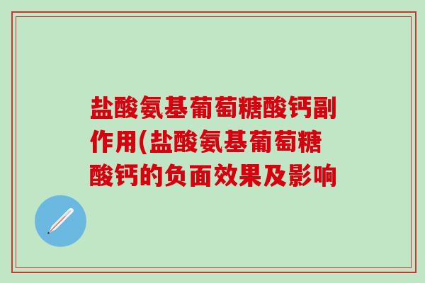 盐酸氨基葡萄糖酸钙副作用(盐酸氨基葡萄糖酸钙的负面效果及影响